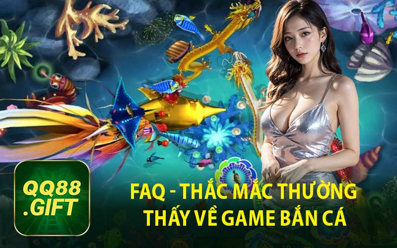FAQ - Thắc Mắc Thường Thấy Về Game Bắn Cá